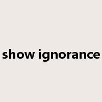 show ignorance是什么意思
