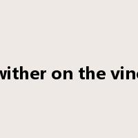 wither on the vine是什么意思