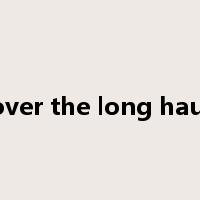 over the long haul是什么意思