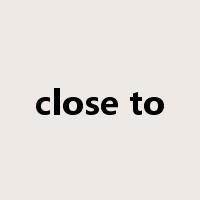 close to是什么意思