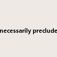 necessarily preclude是什么意思