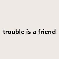trouble is a friend是什么意思