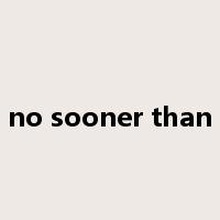 no sooner than是什么意思