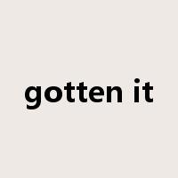 gotten it是什么意思