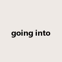 going into是什么意思