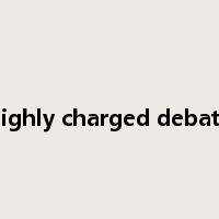 highly charged debate是什么意思