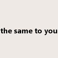 the same to you是什么意思