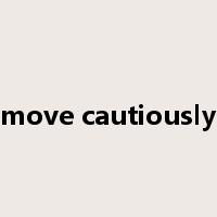 move cautiously是什么意思
