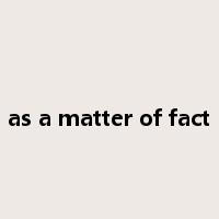 as a matter of fact是什么意思