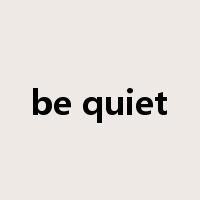 be quiet是什么意思