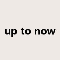 up to now是什么意思