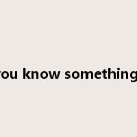 you know something?是什么意思